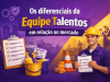 Os diferenciais da Equipe Talentos em relação ao mercado