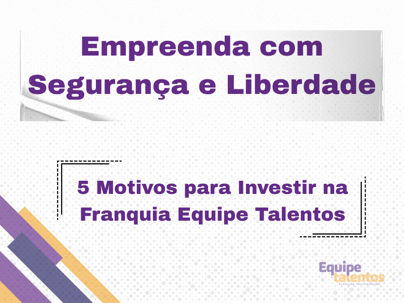 Empreenda com Segurança e Liberdade: 5 Motivos para Investir na Franquia Equipe Talentos